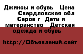 Джинсы и обувь › Цена ­ 250 - Свердловская обл., Серов г. Дети и материнство » Детская одежда и обувь   